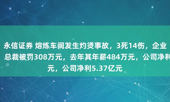 永信证券 熔炼车间发生灼烫事故，3死14伤，企业瞒报谎报，总裁被罚308万元，去年其年薪484万元，公司净利5.37亿元