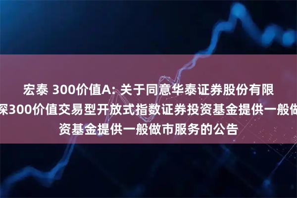 宏泰 300价值A: 关于同意华泰证券股份有限公司为银华沪深300价值交易型开放式指数证券投资基金提供一般做市服务的公告