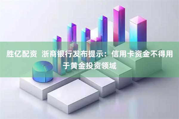胜亿配资  浙商银行发布提示：信用卡资金不得用于黄金投资领域