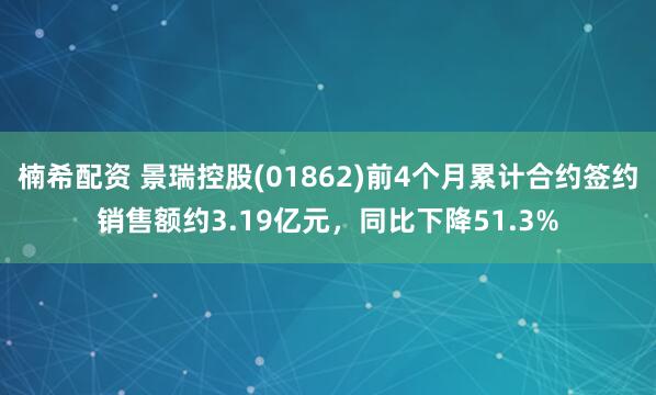 楠希配资 景瑞控股(01862)前4个月累计合约签约销售额约3.19亿元，同比下降51.3%
