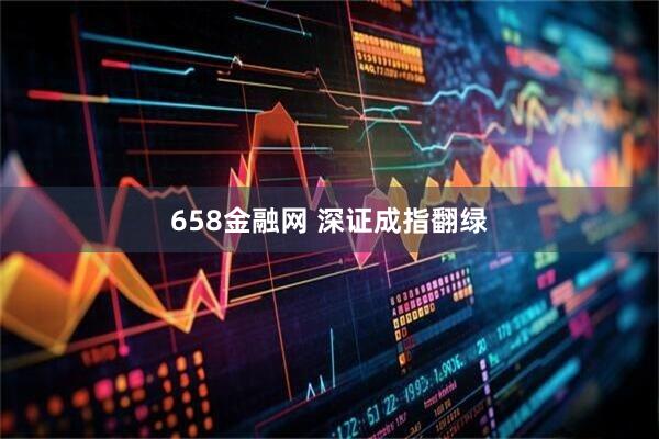 658金融网 深证成指翻绿