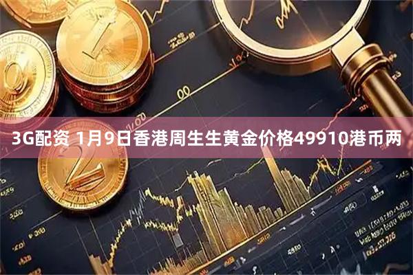 3G配资 1月9日香港周生生黄金价格49910港币两