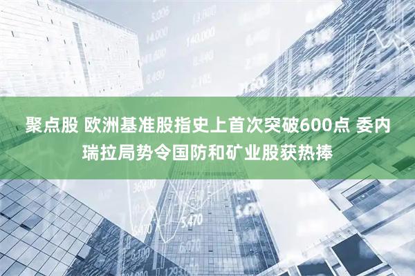 聚点股 欧洲基准股指史上首次突破600点 委内瑞拉局势令国防和矿业股获热捧