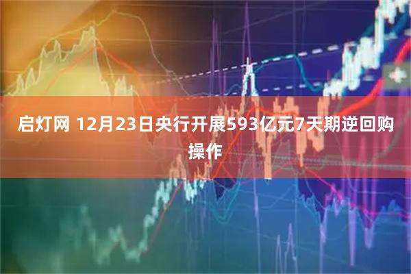 启灯网 12月23日央行开展593亿元7天期逆回购操作