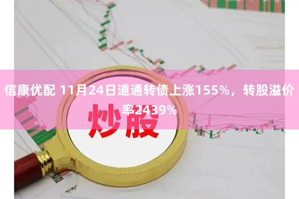 信康优配 11月24日道通转债上涨155%，转股溢价率2439%