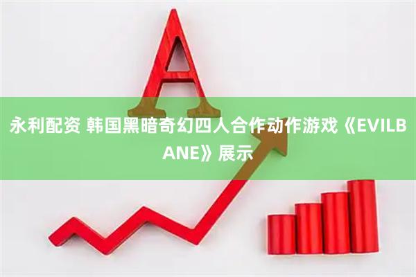永利配资 韩国黑暗奇幻四人合作动作游戏《EVILBANE》展示