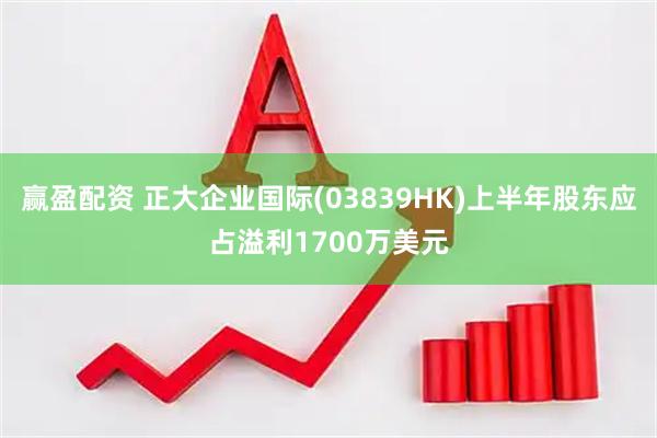 赢盈配资 正大企业国际(03839HK)上半年股东应占溢利1700万美元