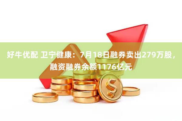 好牛优配 卫宁健康：7月18日融券卖出279万股，融资融券余额1176亿元
