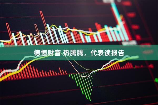 德恒财富 热腾腾，代表读报告